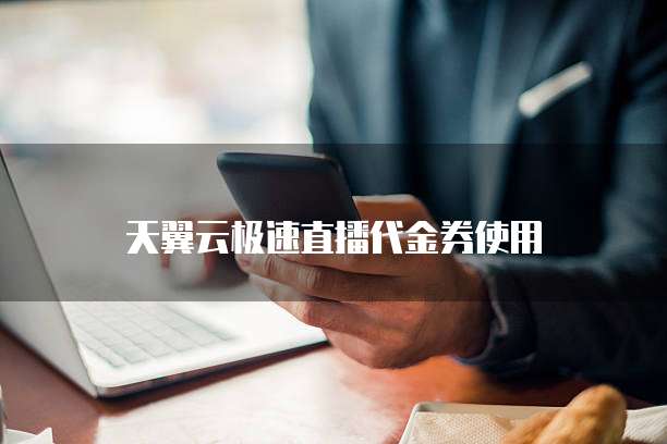 天翼云极速直播代金券使用