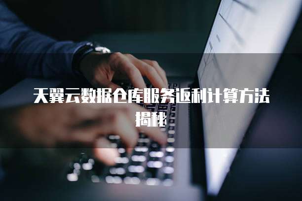 天翼云数据仓库服务返利计算方法揭秘