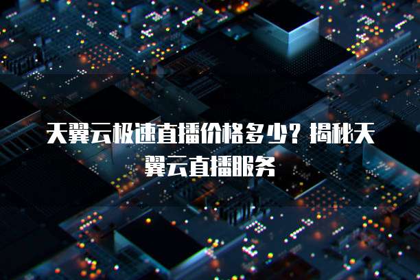 天翼云极速直播价格多少?揭秘天翼云直播服务