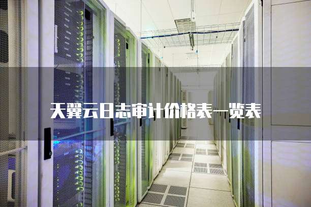 天翼云日志审计价格表一览表