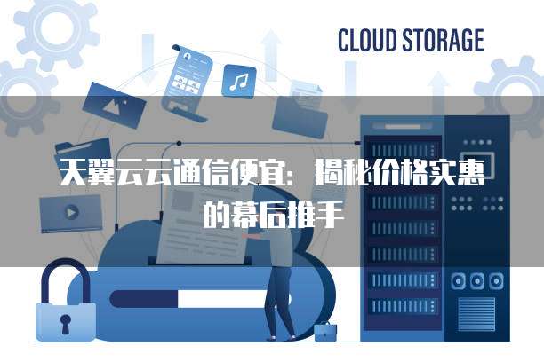天翼云云通信便宜:揭秘价格实惠的幕后推手