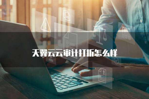 天翼云云审计打折怎么样