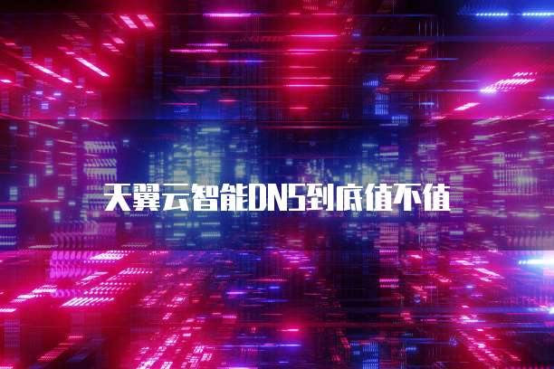 天翼云智能DNS到底值不值