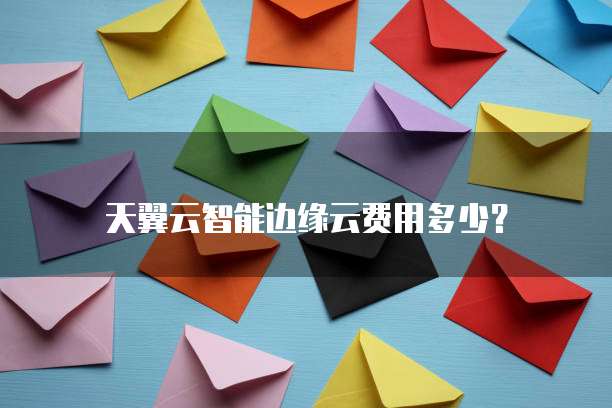 天翼云智能边缘云费用多少?