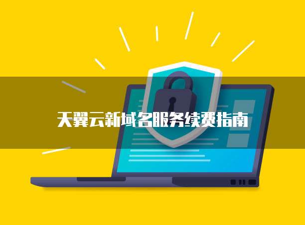 天翼云新域名服务续费指南