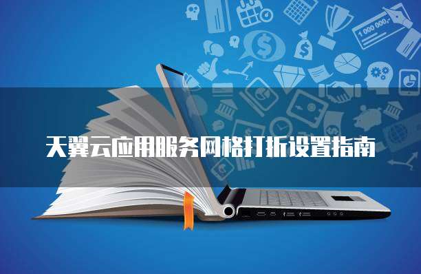 天翼云应用服务网格打折设置指南