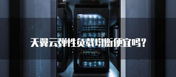 天翼云弹性负载均衡便宜吗？