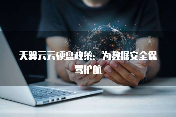 天翼云云硬盘政策:为数据安全保驾护航