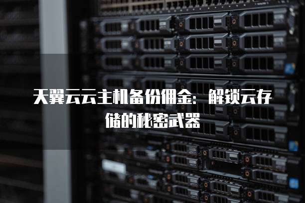 天翼云云主机备份佣金:解锁云存储的秘密武器