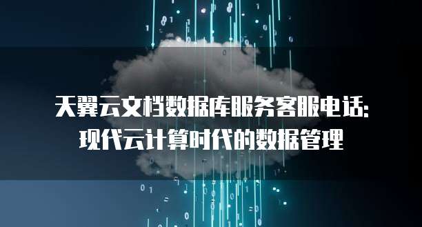 天翼云文档数据库服务客服电话: 现代云计算时代的数据管理