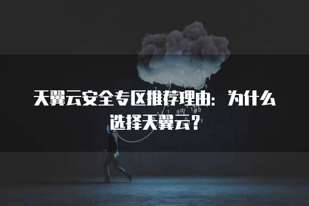 天翼云安全专区推荐理由:为什么选择天翼云?