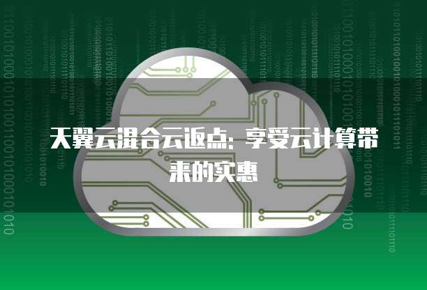 天翼云混合云返点: 享受云计算带来的实惠