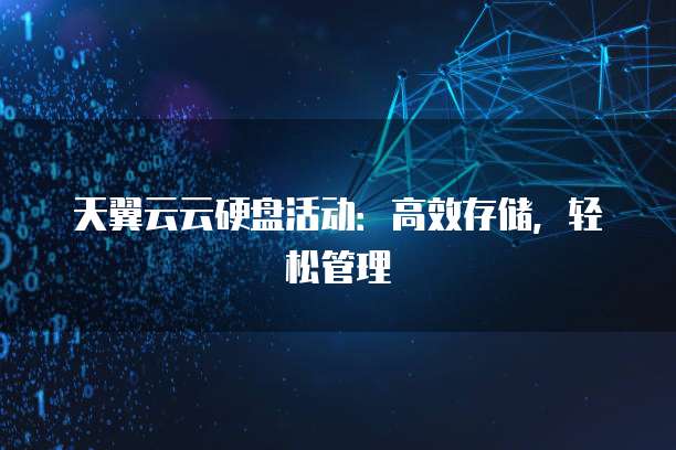 天翼云云硬盘活动:高效存储,轻松管理