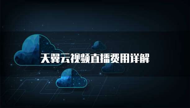 天翼云视频直播费用详解