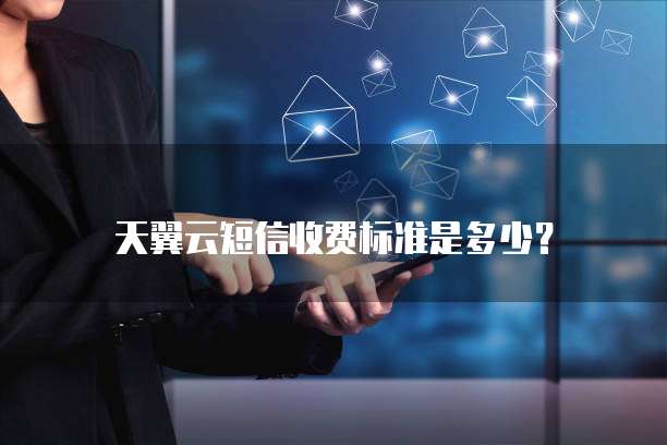 天翼云短信收费标准是多少?