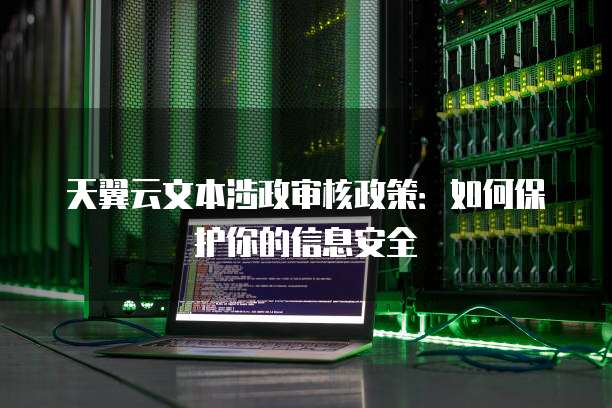 天翼云文本涉政审核政策:如何保护你的信息安全