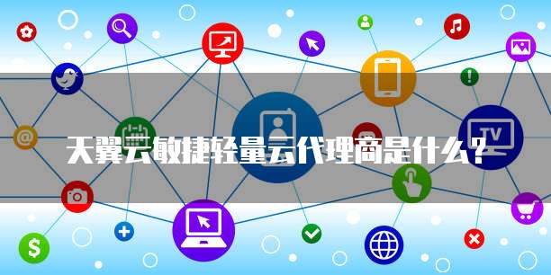 天翼云敏捷轻量云代理商是什么?