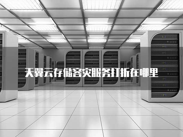 天翼云存储容灾服务打折在哪里