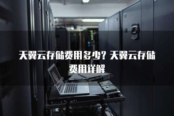 天翼云存储费用多少?天翼云存储费用详解