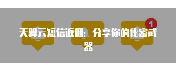 天翼云短信返佣:分享你的秘密武器