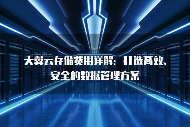天翼云存储费用详解:打造高效、安全的数据管理方案