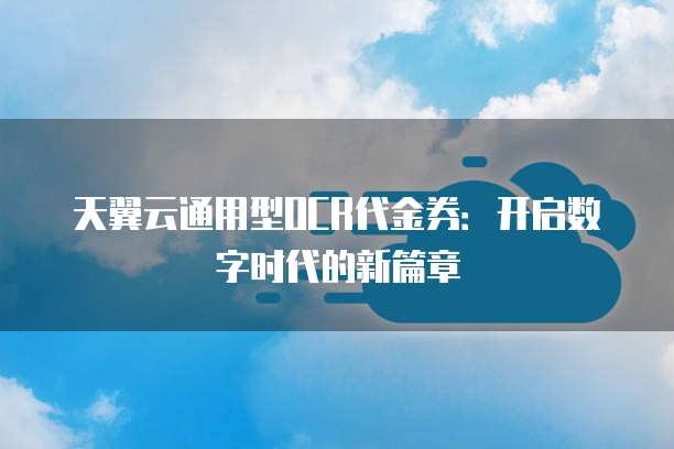 天翼云通用型OCR代金券:开启数字时代的新篇章