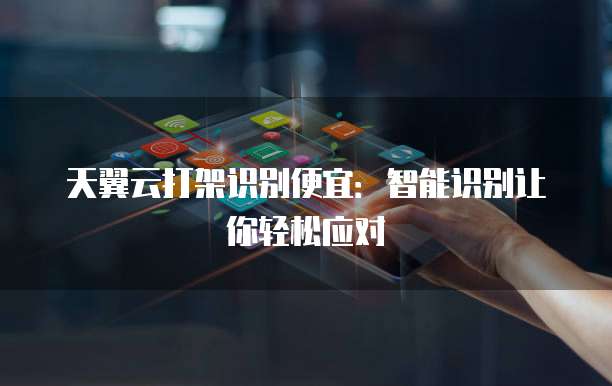 天翼云打架识别便宜:智能识别让你轻松应对
