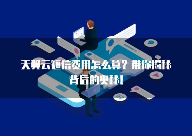 天翼云短信费用怎么算?带你揭秘背后的奥秘!