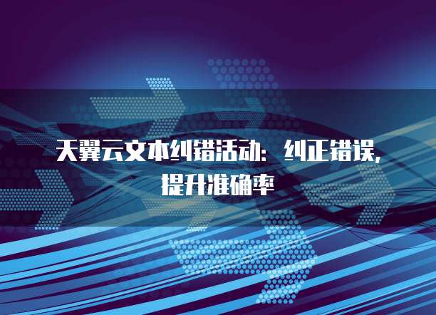 天翼云文本纠错活动:纠正错误,提升准确率