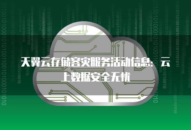 天翼云存储容灾服务活动信息:云上数据安全无忧
