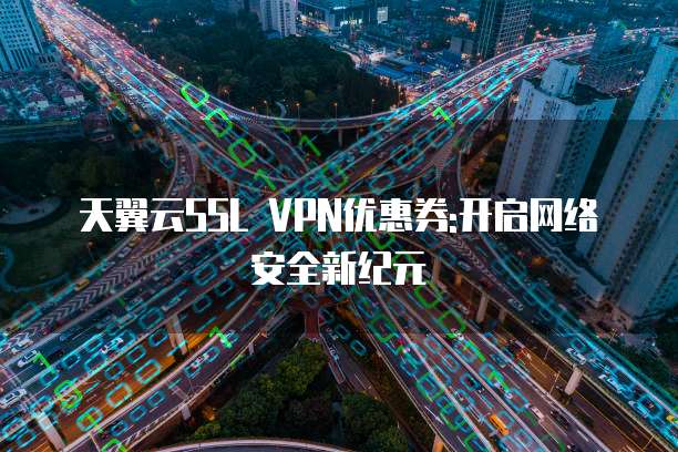 天翼云SSL VPN优惠券:开启网络安全新纪元