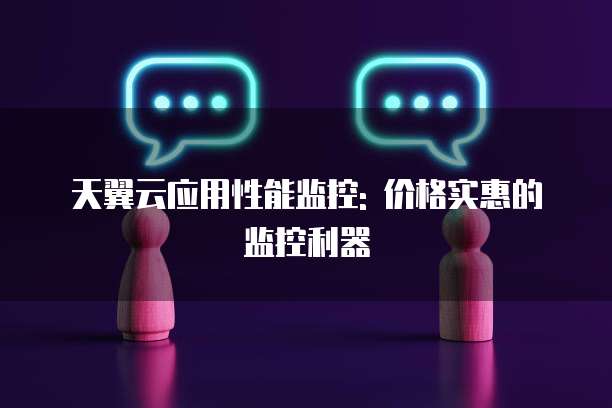 天翼云应用性能监控: 价格实惠的监控利器