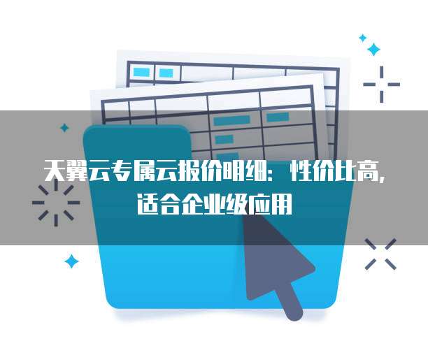 天翼云专属云报价明细:性价比高,适合企业级应用