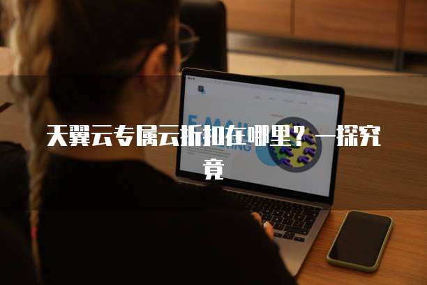 天翼云专属云折扣在哪里?一探究竟