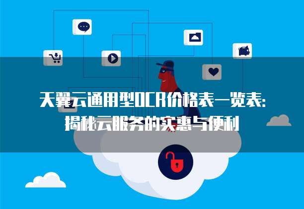 天翼云通用型OCR价格表一览表:揭秘云服务的实惠与便利