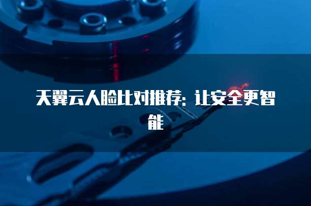 天翼云人脸比对推荐: 让安全更智能