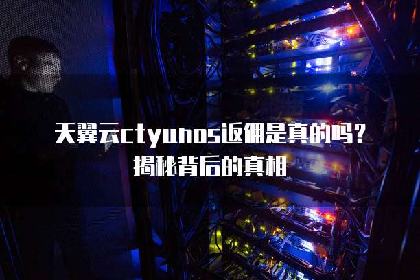 天翼云ctyunos返佣是真的吗?揭秘背后的真相