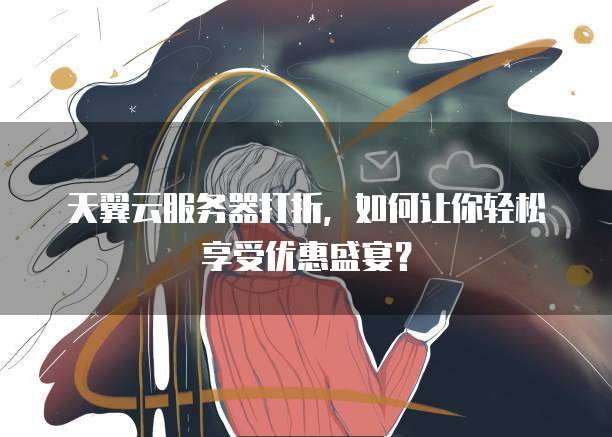 天翼云服务器打折,如何让你轻松享受优惠盛宴?