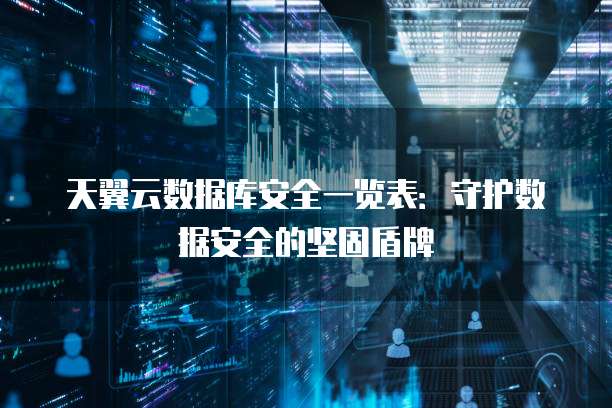 天翼云数据库安全一览表:守护数据安全的坚固盾牌