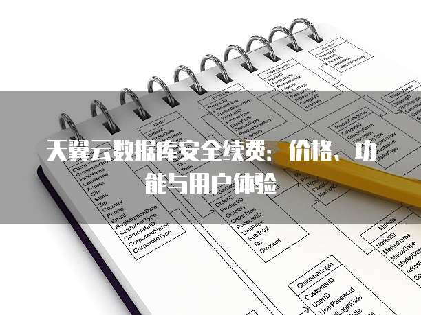 天翼云数据库安全续费:价格、功能与用户体验