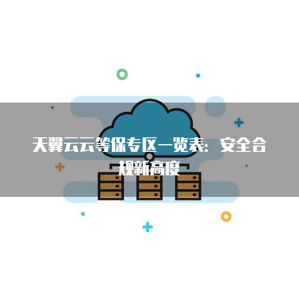 天翼云云等保专区一览表:安全合规新高度