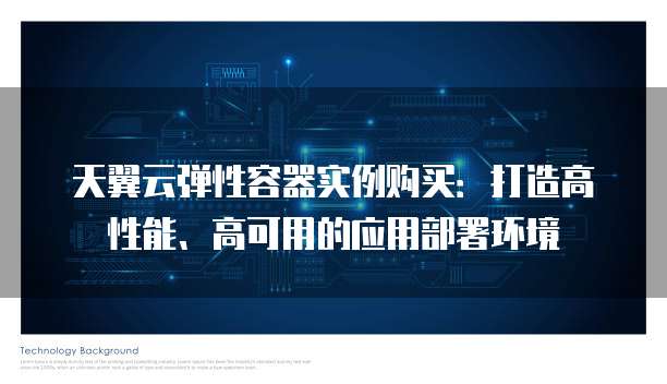 天翼云弹性容器实例购买:打造高性能、高可用的应用部署环境
