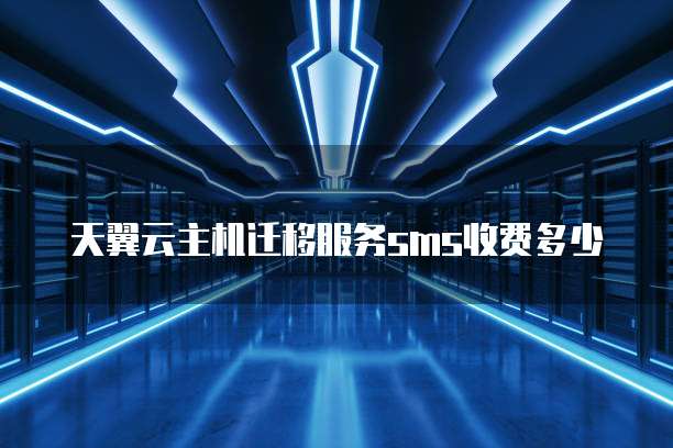 天翼云主机迁移服务sms收费多少