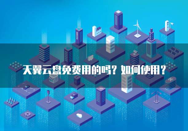 天翼云盘免费用的吗?如何使用?