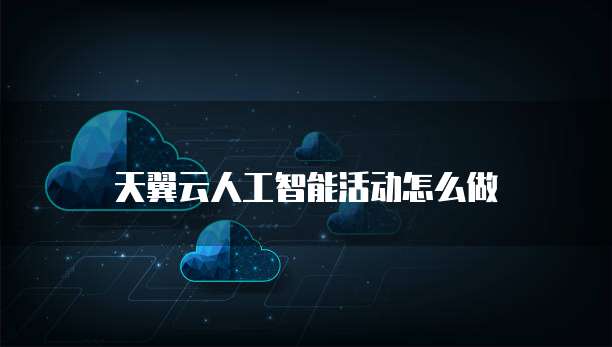 天翼云人工智能活动怎么做