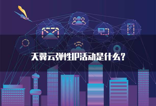 天翼云弹性IP活动是什么?