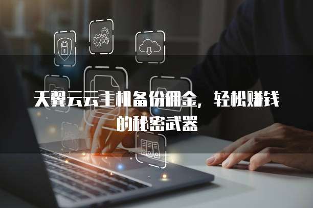 天翼云云主机备份佣金,轻松赚钱的秘密武器