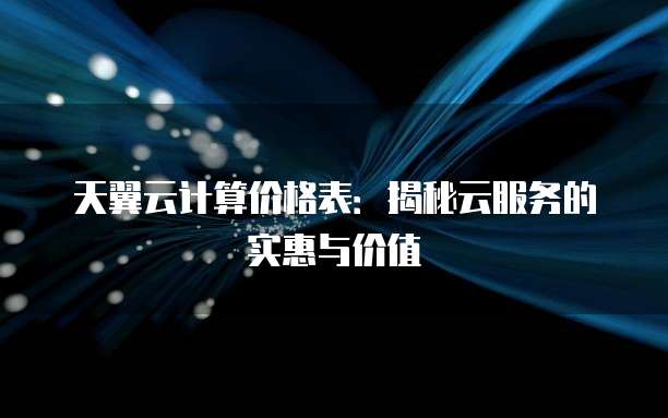 天翼云计算价格表:揭秘云服务的实惠与价值