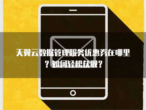 天翼云数据管理服务优惠券在哪里?如何轻松获取?