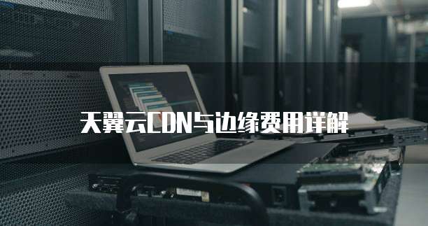 天翼云CDN与边缘费用详解